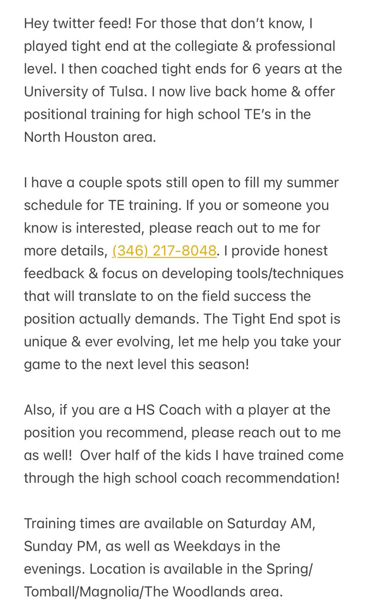If you’re a HS Tight End  in the Houston Area &amp; want positional training to develop tools/techniques that will transfer to on the field success, then please see message me! Cell number is in the attachments. Also, HS Coaches please reach out to me to recommend a player of yours!