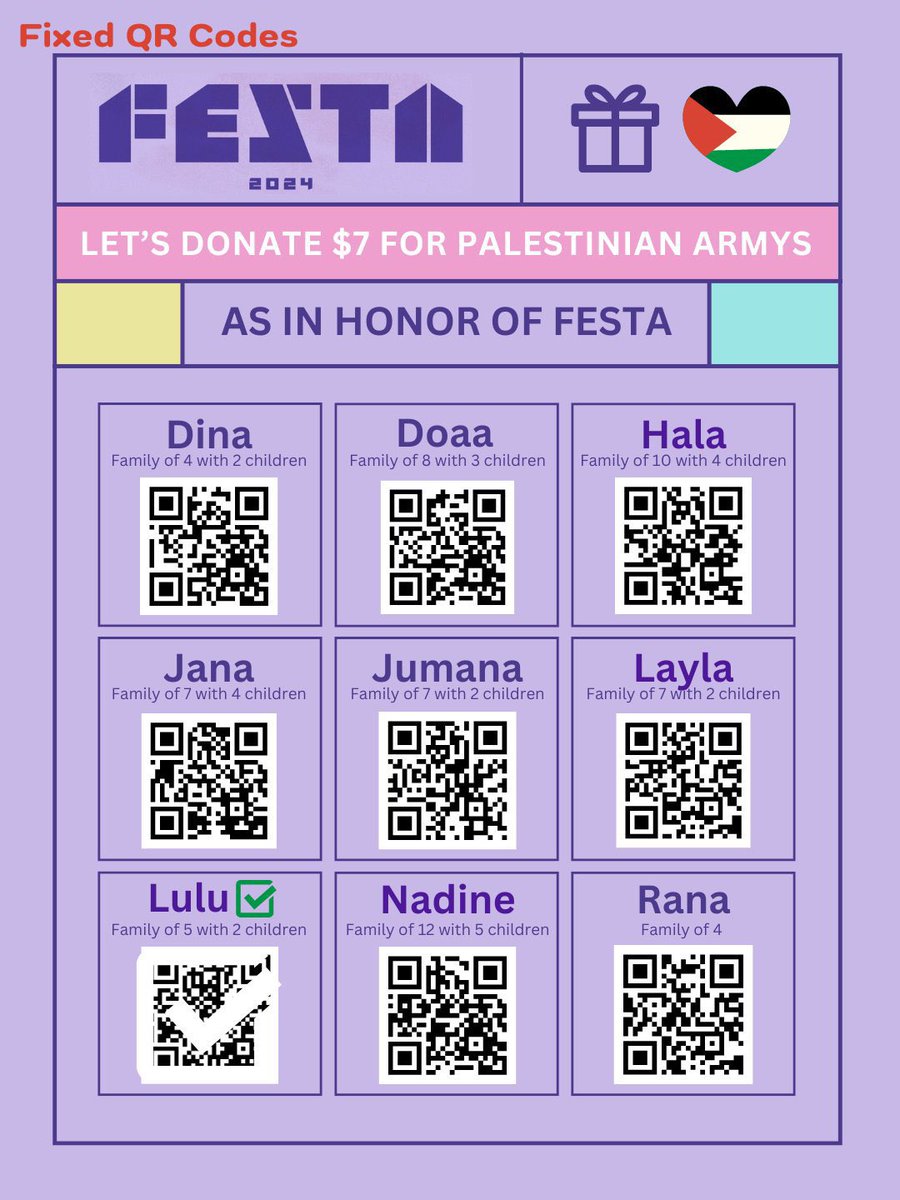 qr codes + links for easy access

Rana: gofund.me/1917ee6f
Jana: gofund.me/292a9527
Dina: gofund.me/62d2650b
Doaa: gofund.me/df06ab67
Jumana: gofund.me/5d958d14
Nadine: gofund.me/842ae14f
Layla: gofund.me/f6ab2254
Hala: gofund.me/5ce16dd8