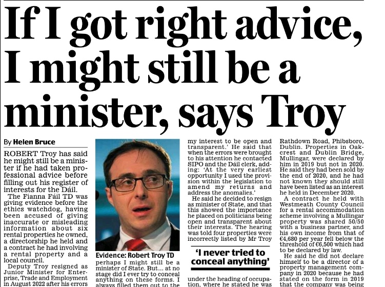 If I got right advice I might still be a minister, says Troy 
- Helen Bruce 

He told an investigation hearing by the Standards in Public Office Commission #SIPO yesterday he had made all the required declarations - but not always in the correct place on the form or in the