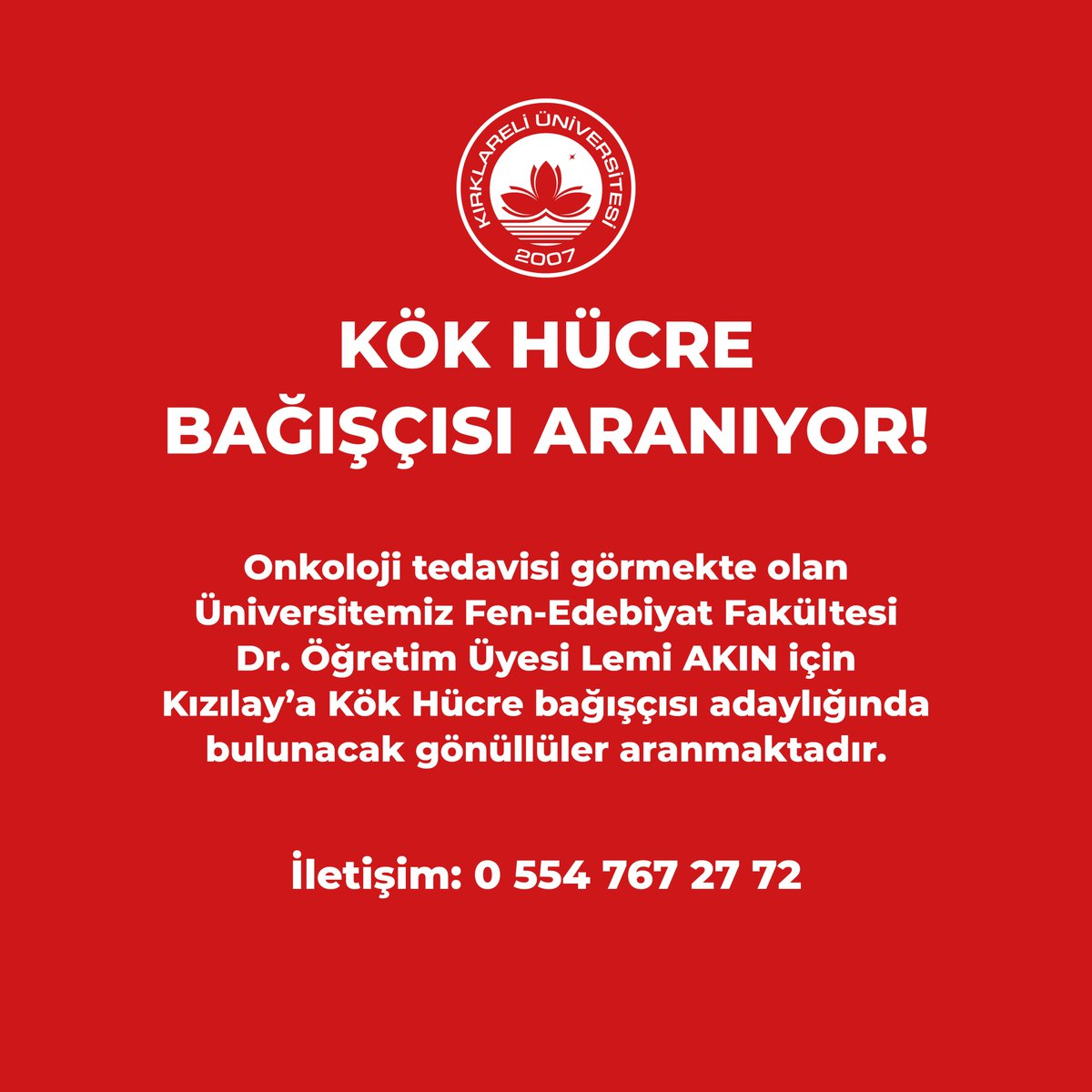 Onkoloji tedavisi görmekte olan Üniversitemiz Fen-Edebiyat Fakültesi Dr. Öğretim Üyesi Lemi AKIN için Kızılay’a Kök Hücre bağışçısı adaylığında bulunacak gönüllüler aranmaktadır. İletişim için: 0 554 767 27 72