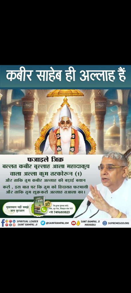 ग्रंथोंमेंप्रमाण_कबीरजीभगवान
फजाइले जिक्र
बल्लत कबीर बूल्लाह आला महादाकुप वाला अल्ला कुम तरकोरून (1) और ताकि तुम कबीर अल्लाह की बड़ाई बयान करो, इस बात पर कि तुम को हिदायत फरमायी और ताकि तुम शुक्रकरो अल्लाह तआला का।
Sant Rampal Ji Maharaj
🙇🙇