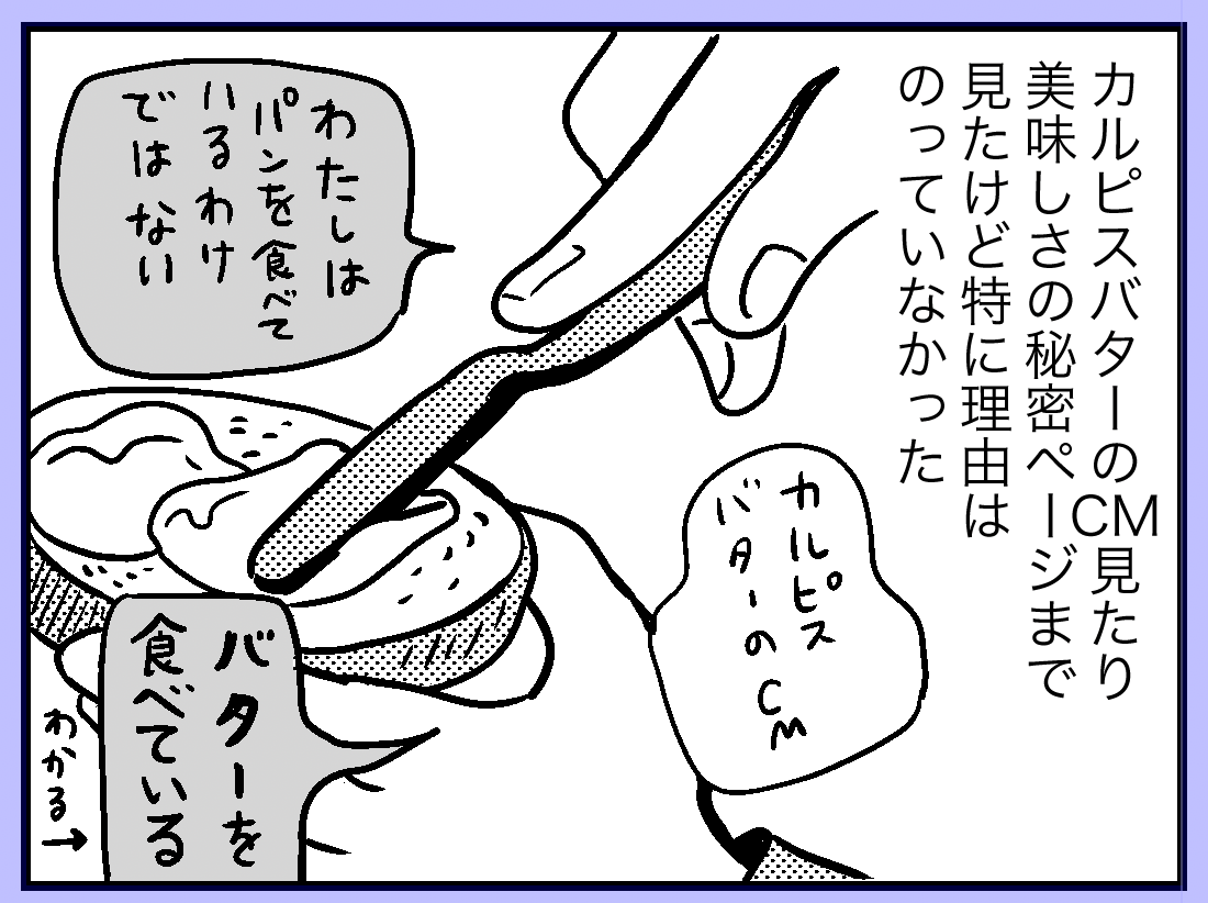 カルピスバターCMのキャッチコピーほど
共感できるものもないな〜。
私もバターを食べるためにパン食べてるとこある 