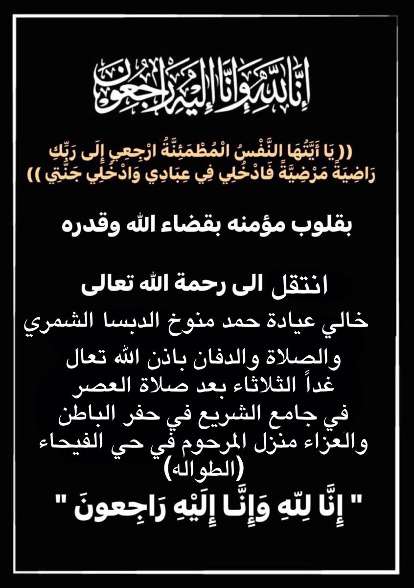 انتقل الي رحمه الله تعالى 
خالي عيادة حمد منوخ الدبسا الشمري
والصلاة والدفان باذن الله تعال غداً الثلاثاء
 بعد صلاة العصر في جامع الشريع في حفر الباطن 
والعزاء منزل المرحوم في حي الفيحاء (الطواله)