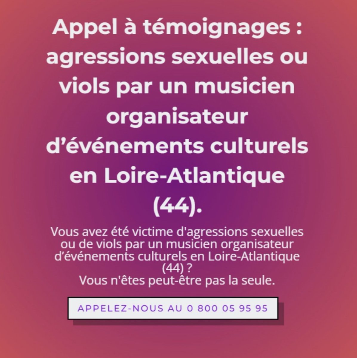 Vous avez été victime de viols ou d'agressions sexuelles par un musicien organisateur d'événements en Loire Atlantique (44) ? Vous n'êtes peut-être pas seul.e. 
☎️ Au moindre doute : 
▶️ Viols Femmes Informations 0 800 05 95 95 
▶️ Violences Sexuelles dans l'Enfance 0 805 802 804