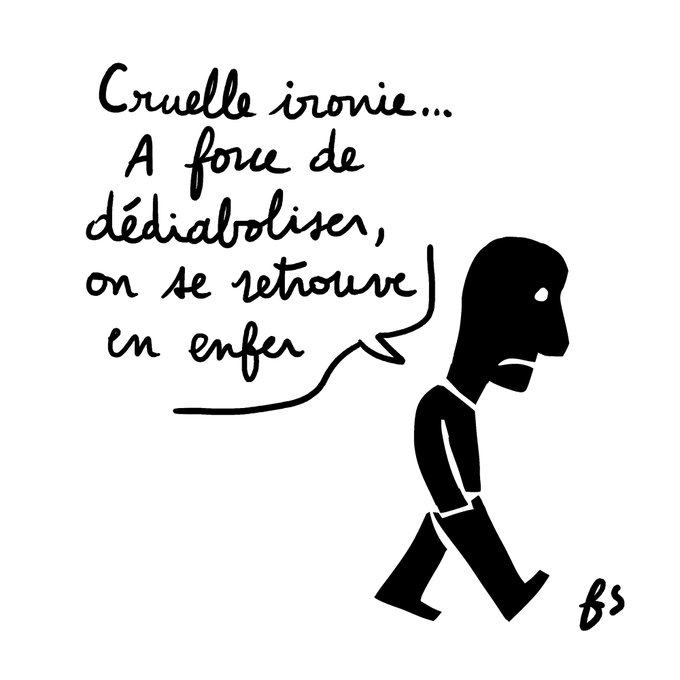 Dessin. Un personnage marche la tête baissée et dit : Cruelle ironie… A force de dédiaboliser, on se retrouve en enfer.