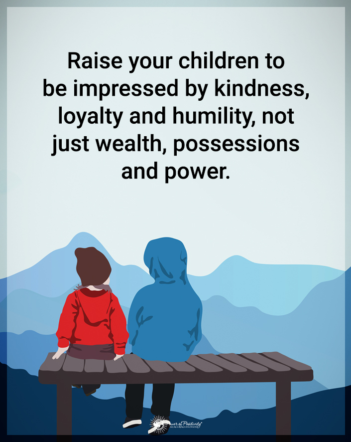 “Raise your children to be impressed by kindness..."