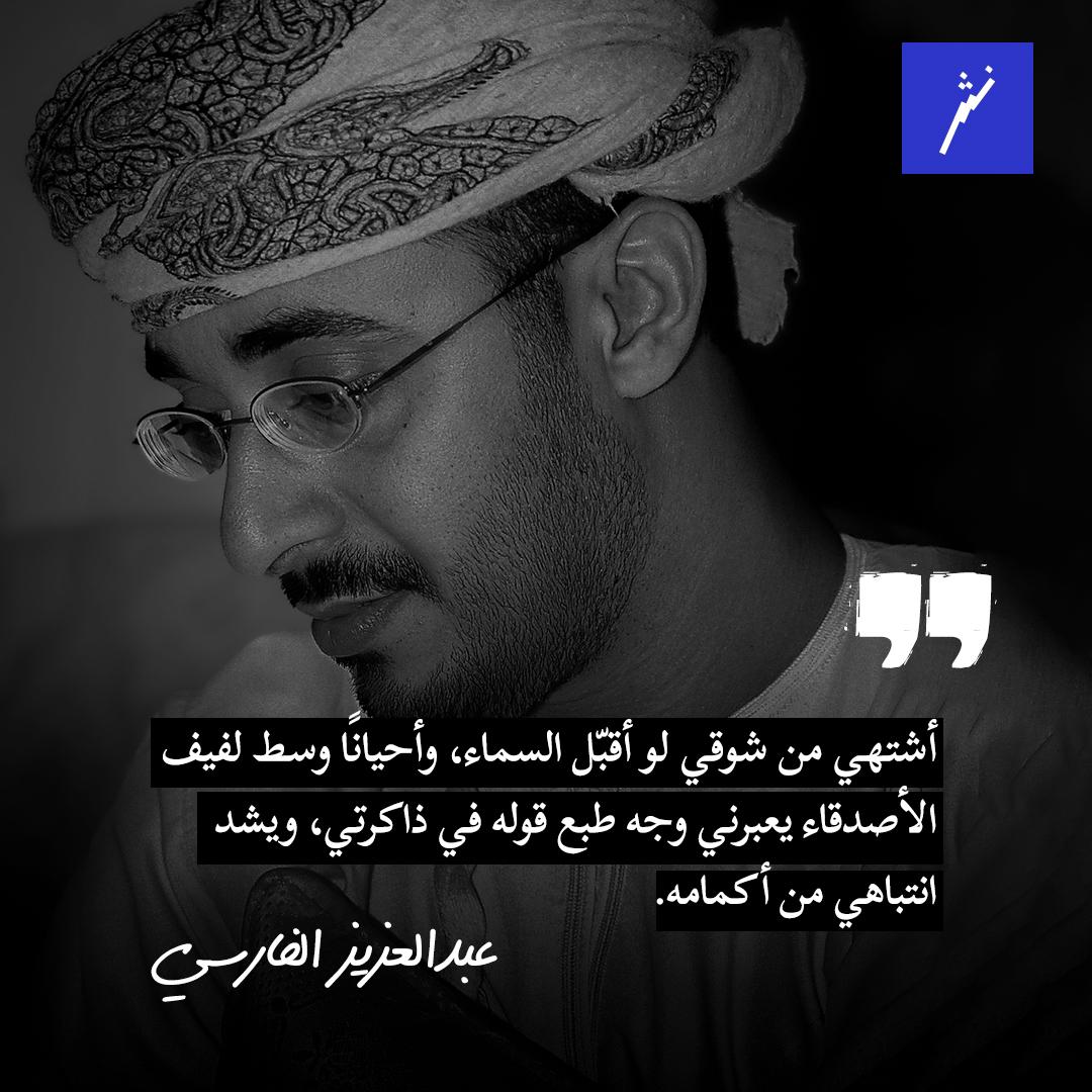 أشتهي من شوقي لو أقبّل السماء، وأحيانًا وسط لفيف الأصدقاء يعبرني وجه طبع قوله في ذاكرتي، ويشدّ انتباهه من أكمامي.
عبدالعزيز الفارسي.