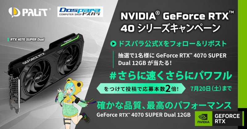 dospara_web's tweet photo. GeForce RTX 40シリーズ
さらに速くさらにパワフル

フォロー＆リポストキャンペーン
抽選で1名様に『GeForce RTX 4070 SUPER Dual』が当たる

＃さらに速くさらにパワフル をつけて投稿で応募本数2倍！
7月20日（土）まで

Palitについてはこちら☟
https://t.co/iPxS08QU9w https://t.co/WWxNDzzgjT