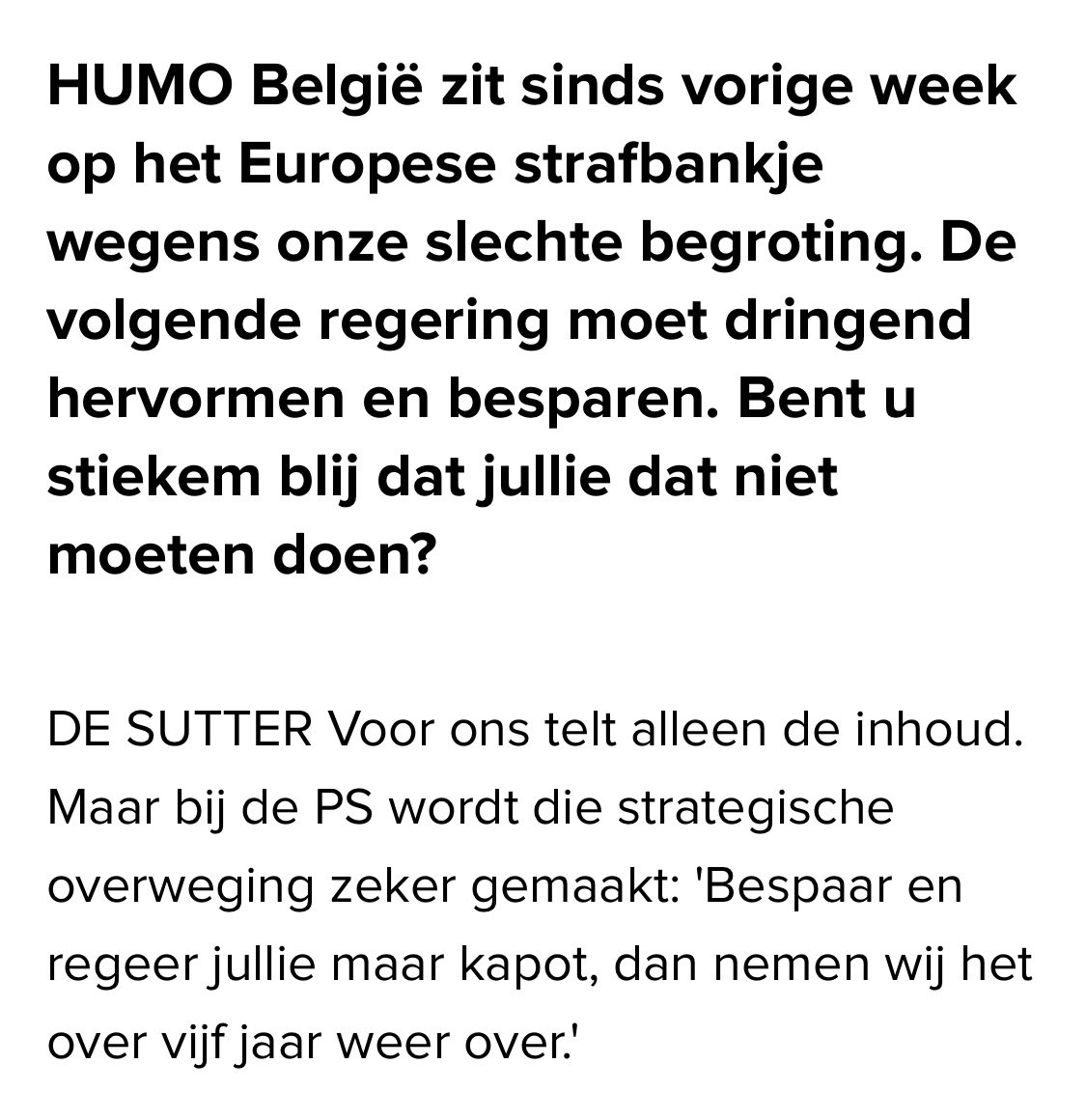 Orde op zaken stellen, de begroting recht trekken, doen wat zo dringend nodig is. Om dan nadien de PS te zien terugkeren die alles weer verkwanselt? Neen dankje. Ook daarom is een staatshervorming nodig. 

Interview met Petra De Sutter in <a href="/Humo/">humo</a>: