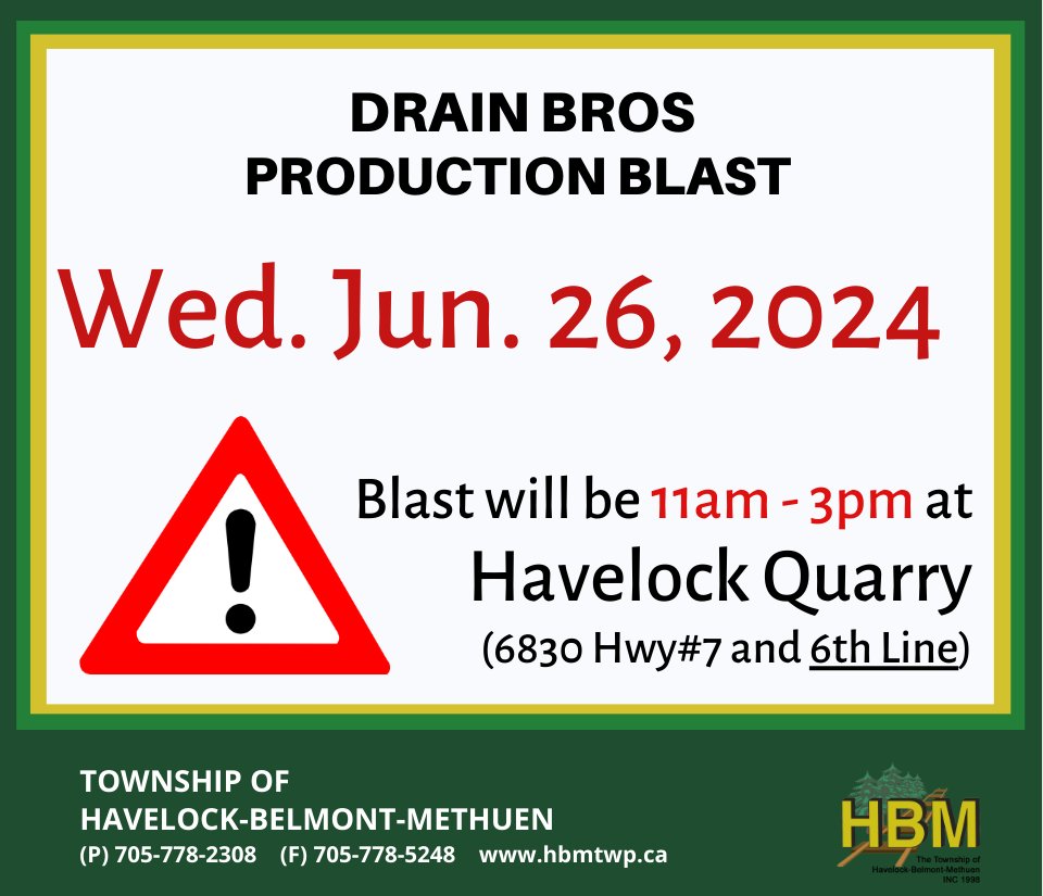 The Township of Havelock-Belmont-Methuen would like to notify residents on behalf of Drain Bros, there will be a production blast that will take place Wednesday June 26, 2024 between 11am - 3pm.  The blast will occur at the HAVELOCK QUARRY located at Hwy#7 &amp; 6th Line area.