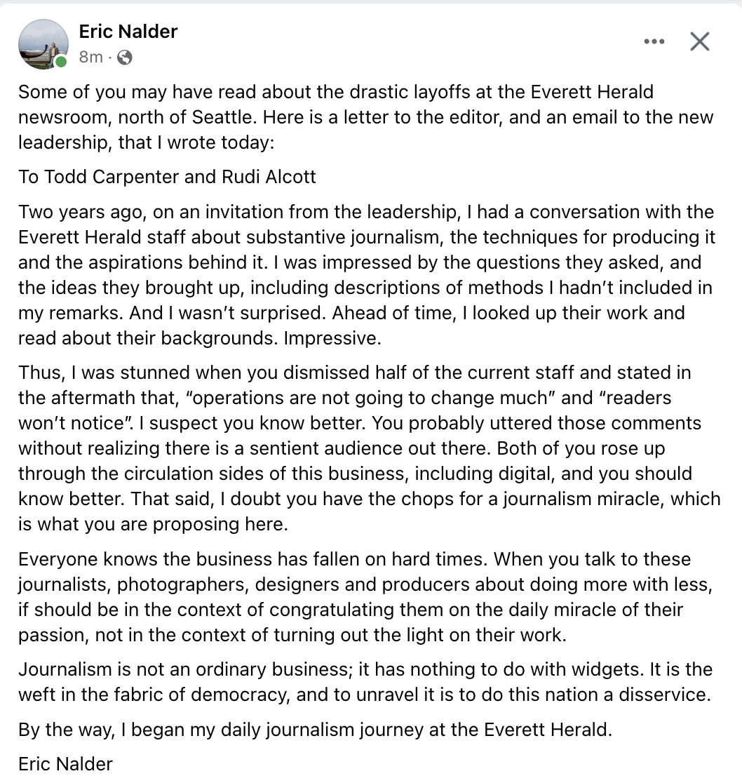 Eric Nalder is a journalism legend in the Pacific Northwest. 

Here's a letter he wrote today to the new leadership of the Everett Herald, which has laid off about half its newsroom staff.

(Stay to the kicker.)