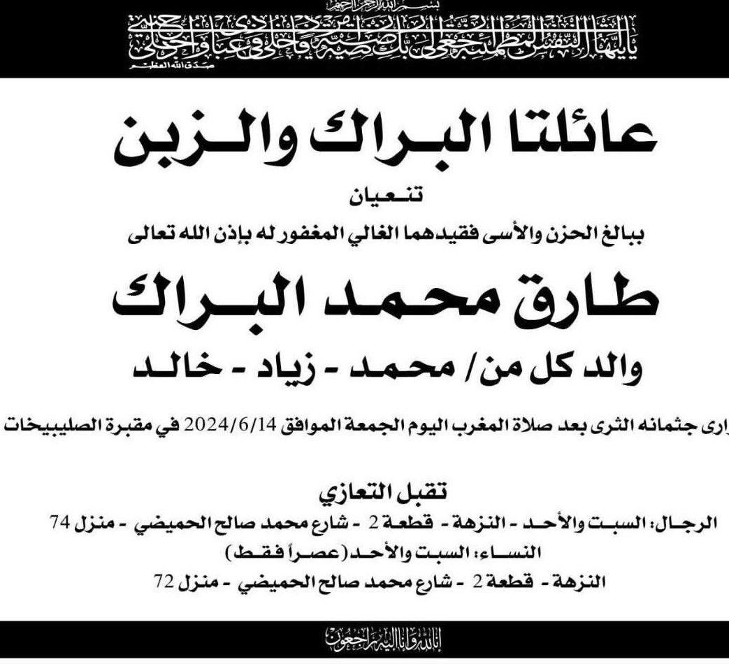 أعزّي نفسي بوفاة 

إبن الزعيم
وأمين التموين
العم الغالي
طارق محمد البراك

اول مدير عام
للشركة الكويتية للتموين

دوره البطولي
إبان الغزو العراقي الغاشم لا يُنسى

خالص العزاء
لأسرة البرّاك الكرام
ولابنته العزيزة وأبنائه وكل محبّيه

اسأل الله له الرحمة والمغفرة
وأن يسكنه فسيح جنّاته