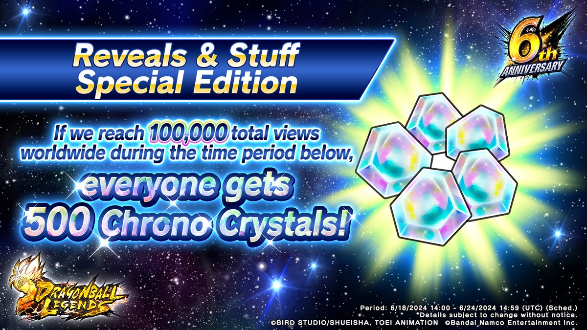 If we reach 100k total views worldwide during the campaign period for REVEALS &amp; STUFF Special Edition, all players get 500 CCs!

▼Premiere Date:
6/18 14:00 (UTC) (Sched.)

*Video URL will be shared on our official social media at a later date.

#DBL6thAnniversary
#Dragonball