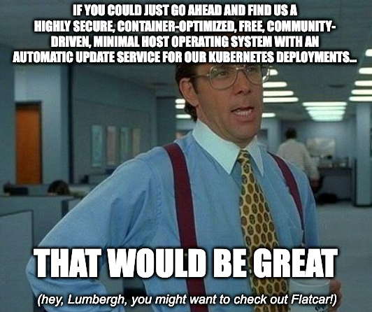 flatcar's tweet photo. #MemeMonday #ContainerLinux #Linux #Kubernetes #ThatWouldBeGreat https://t.co/oMnAV3shTK