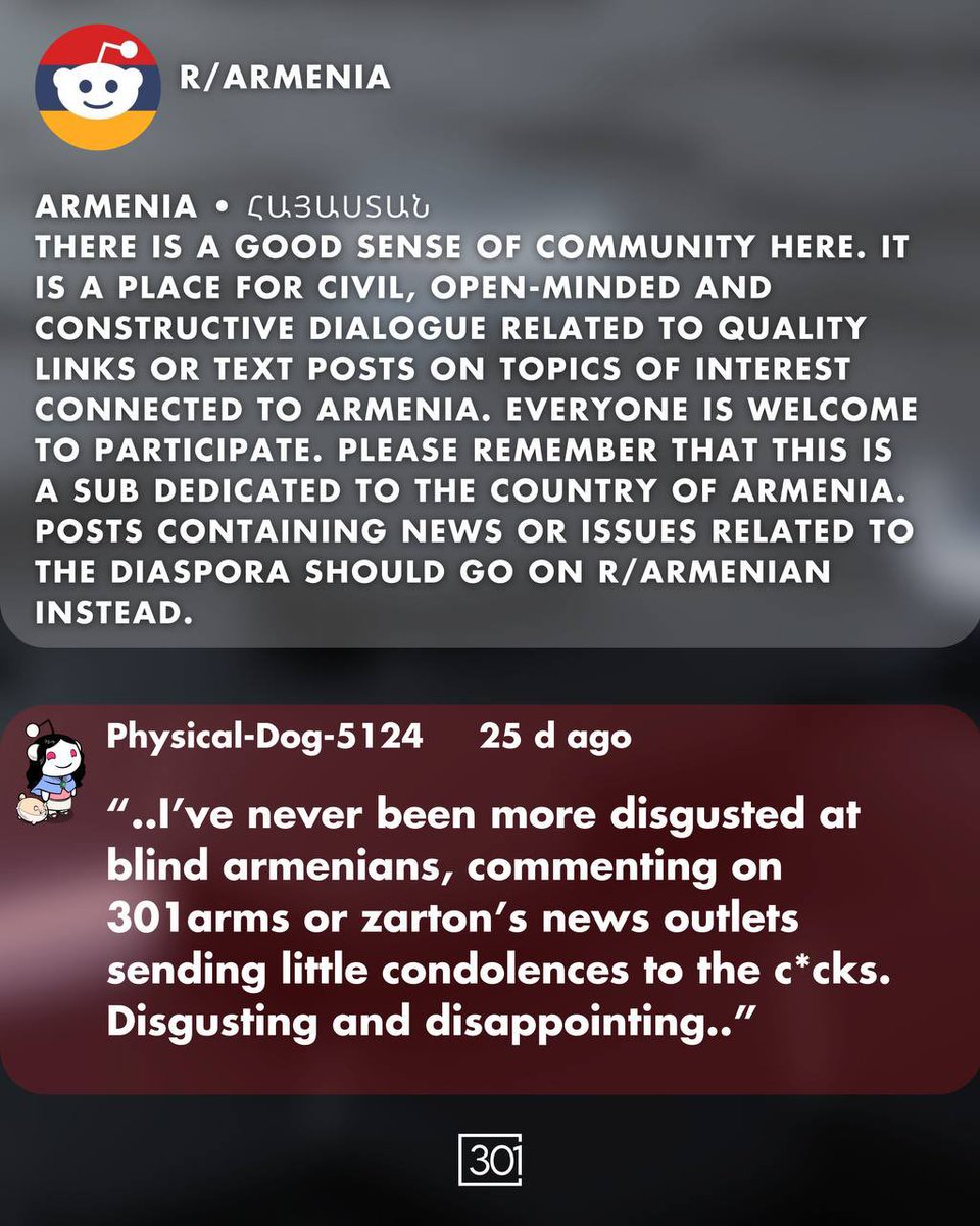 301arm's tweet photo. It has come to our attention that the subreddit r/armenia has banned 301 and other media outlets on its channel since the 2020 war. This raises significant concerns about the principles of free speech and open discourse within the community.

Reddit, as a platform, is built on the foundation of user-generated content and the free exchange of ideas. When a subreddit, particularly one dedicated to a nation and its people, begins to selectively censor certain media outlets, it undermines the diversity of perspectives that is essential for a healthy, informed community.

301 and other censored outlets provide valuable viewpoints and information that contribute to the overall understanding of current events and cultural discussions. By restricting access to these sources, r/armenia is not only limiting the information available to its members but also stifling healthy debate and critical thinking.

Additionally, over the years its become apparent that hundreds if not thousands of Armenians have been banned from the subreddit for questioning the decisions of Pashinyan and those currently within the government. This pattern of silencing dissenting voices further erodes trust and fosters an environment of exclusion rather than inclusion.

We are cautioning all of our followers that, despite r/armenia’s description states “It is a place for civil, open-minded and constructive dialogue”, it is instead a heavily censored space echo chamber which limits what type of information, and topics can be discussed and to be wary of its moderators' actions.