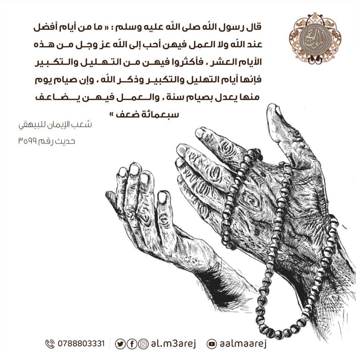 قال رسول الله صلى الله عليه وسلم : « ما من أيام أفضل عند الله ولا العمل فيهن أحب إلى الله عز وجل من هذه الأيام العشر ، فأكثروا فيهن من التهليل والتكبير فإنها أيام التهليل والتكبير وذكر الله ، وإن صيام يوم منها يعدل بصيام سنة ، والعمل فيهن يضاعف سبعمائة ضعف »