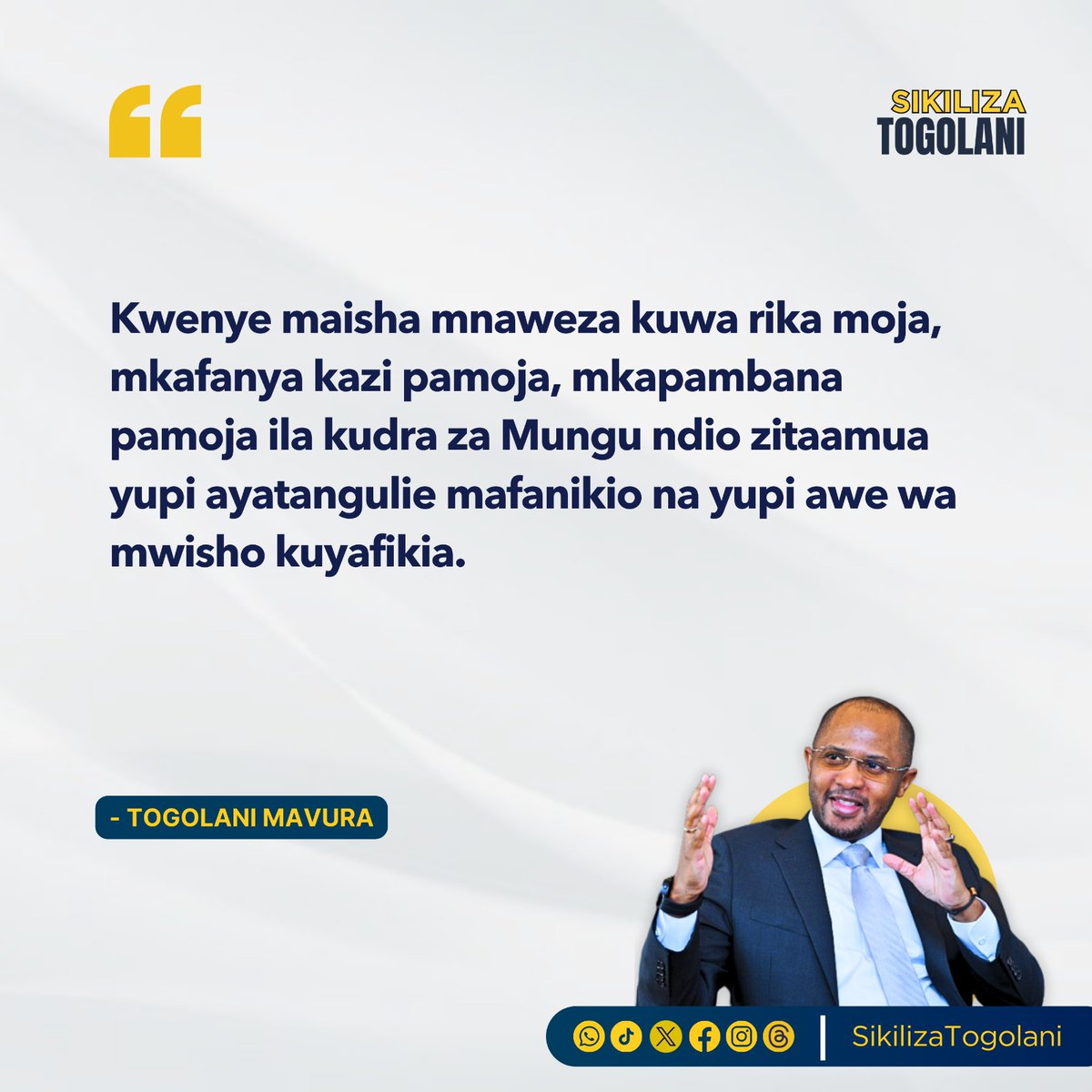 "Kwenye maisha mnaweza kuwa rika moja,  mkafanya kazi pamoja, mkapambana pamoja ila kudra za Mungu ndio zitaamua yupi ayatangulie mafanikio na yupi awe wa mwisho kuyafikia." ~Togolani Mavura.