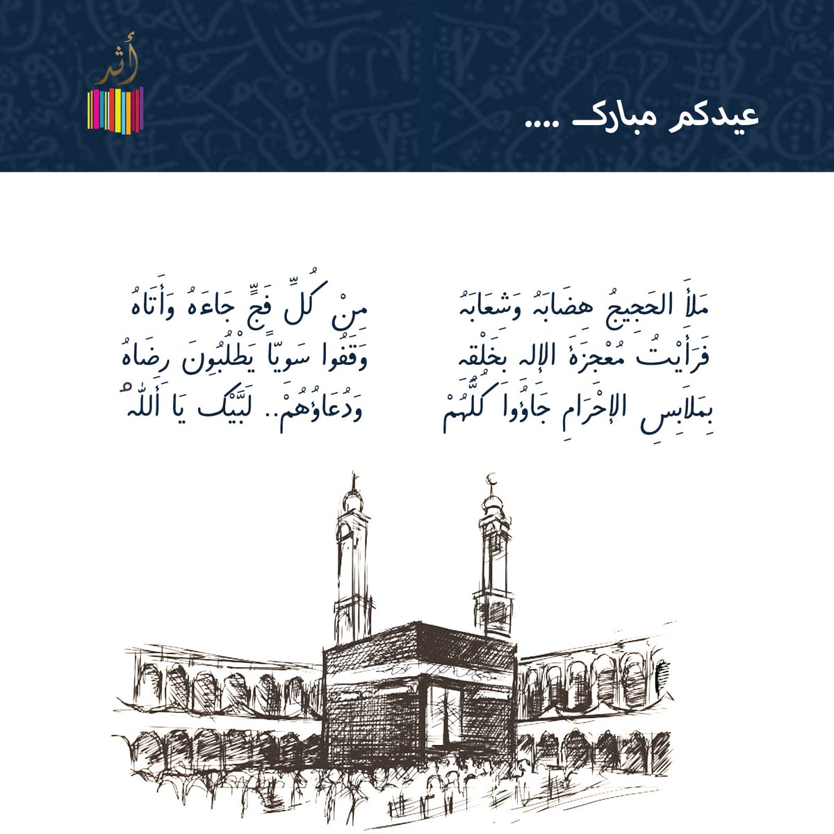 مَلأَ الحَجِيجُ هِضَابَهُ وَشِعَابَهُ 
مِنْ كُلِّ فَجٍّ جَاءَهُ وَأَتَاهُ 
فَرَأَيْتُ مُعْجِزَةَ الإِلهِ بِخَلْقِهِ 
وَقَفُوا سَوِيّاً يَطْلُبُونَ رِضَاهُ 
بِمَلاَبِسِ الإحْرَامِ جَاؤُوا كُلُّهُمْ 
وَدُعَاؤُهُمْ.. لَبَّيْكَ يَا أَللهُ

تهنئكم مكتبة أثر بحلول عيد الأضحي المبارك..