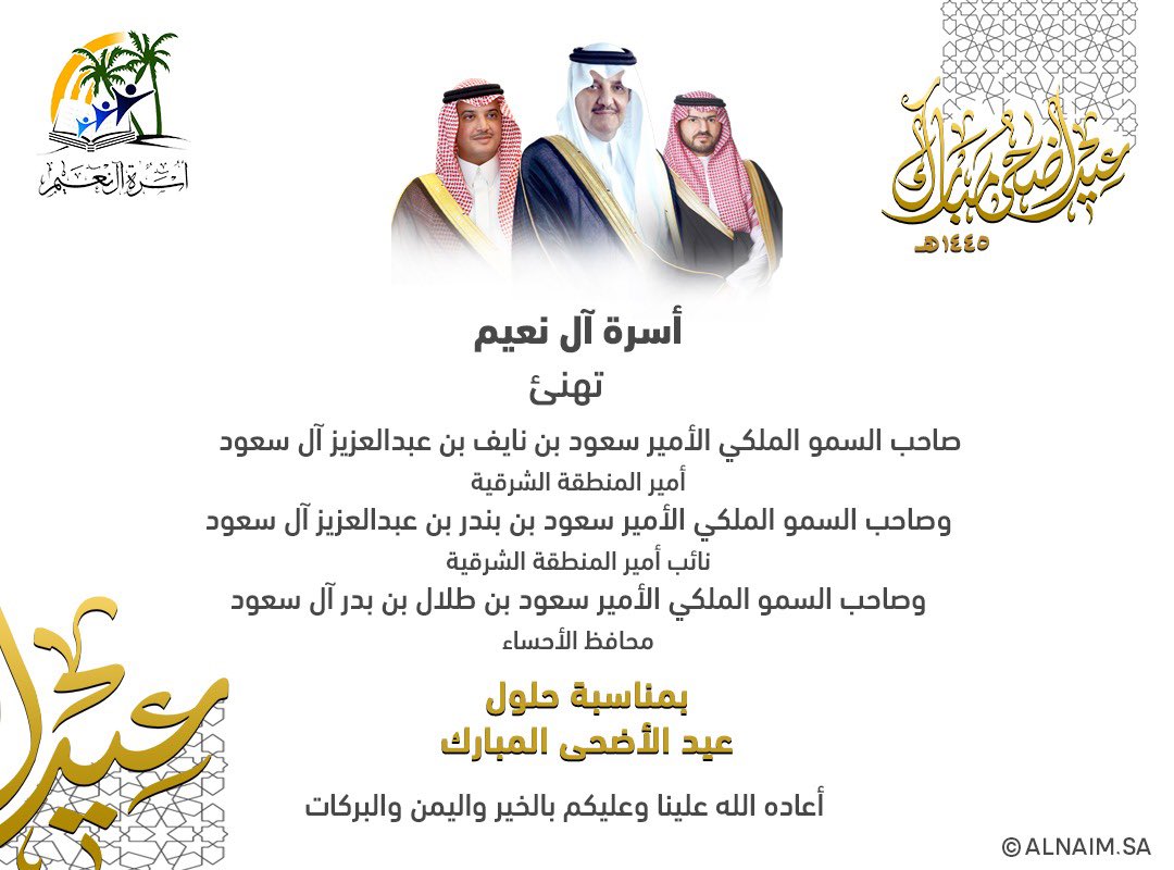 #أسرة_آل_نعيم تهنئ صاحب السمو الملكي الأمير سعود بن نايف بن عبدالعزيز آل سعود أمير المنطقة الشرقية
وصاحب السمو الملكي الأمير سعود بن بندر بن عبدالعزيز آل سعود نائب أمير المنطقة الشرقية
وصاحب السمو الملكي الأمير سعود بن طلال بن بدر آل سعود محافظ الأحساء
بحلول #عيد_الاضحى_المبارك