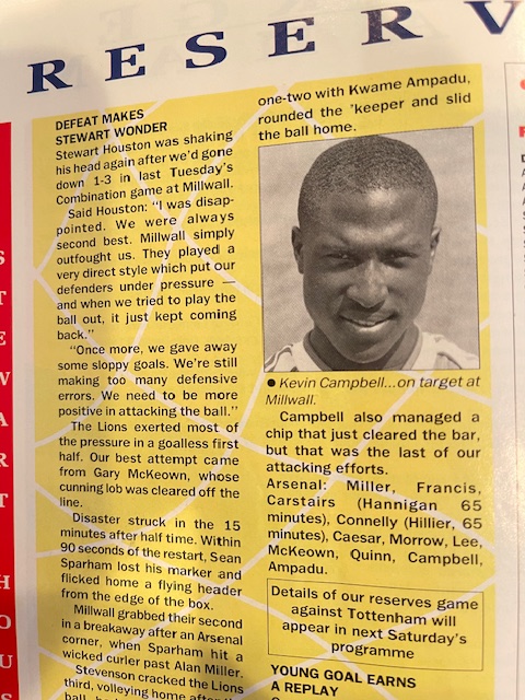 TheGoonersPod's tweet photo. VERY LONG tweet but I hope you'll take the time to read it. 

Kevin Joseph Campbell has passed away, at the cruelly young age of 54. While it is an inevitable fact that all people – whether family members, friends, strangers, sporting or show business idols, everyone – eventually meet this fate, this is the hardest to grasp, the most confusing to make sense of, as to why something so awful could happen to someone so purely and completely wonderful. While I cannot stop from happening what has happened, none of us can – I would like to share with you some of the multitude of reasons why “Super” Kev was “Super” – and the absolute best of all of us. The fact that so many people reading this will already have known why Kevin was “Super” is testament to the man’s greatness.

I first laid eyes on Kevin Campbell in text form. It was 1988 and I, as a 15 year old American finding myself in London for two years as my stepfather’s job brought us there, somehow ended up regularly on the North Bank Terraces of Highbury, 90 minutes before kickoff (to make sure to get my spot) armed with a pint of scotch, a diet coke to chase it with, and an Arsenal game programme to help pass the time. It was in that game programme that I would see Kevin’s name – in the “Reserves and Youth” section. I noticed that he was virtually always listed amongst the scorers and heroes of the squad, to the point where it became a regular tradition for me to open the programme and go directly to that page to see how many goals Kevin had scored since the last programme was out. He became this mythical creature, this young man who clearly was becoming too good for that level, but would face stiff competition from Smith, Merson, Marwood, Groves in the senior team’s attacking force. I wondered when I would see him on the pitch at Highbury, and whether his youth form would replicate on the biggest of stages.

What I didn’t know at the time was that he was very much on the fringes – spending time and travelling with the first team before (and after) going to Leyton Orient on a loan spell where his form in front of goal (9 in 16 games) made him a hero and carried that team to promotion to the third tier. Thankfully, George Graham rebuffed Orient’s understandable attempts to sign him permanently – he was far too good for third tier. Kevin made it back to Arsenal from loan in time to be with the club for its crowning moment – 26 May 1989 at Anfield.

Fast forward to 7 March 1990, a home match against Nottingham Forest. After returning from a half-season loan to Leicester City, Kevin was (finally!) brought off the bench as a second half sub, replacing Merse. It doesn’t take a genius to figure out that Kev put the ball in the back of the North Bank net that day – finishing off a 3-0 win. I will never forget that moment – even 34 years later – because it was so anticipated to see him and he delivered, taking a nifty flick from Smudge, driving towards goal and cooly finishing to the far post. Who was the first person he celebrated with? A high-five to the steward standing on the west side of the North Bank. This was not an inconsequential moment, as it may have been the first of many times that Kevin, now a senior professional superstar, would share special moments with “ordinary” people.

Kevin’s footballing career took him to some amazing places – holding FA Youth Cup, First Division, FA Cup, League Cup, and European Trophies in his time in North London, moving to Nottingham Forest where he played a major part in their promotion to the Premier League in 1998, then to Turkey for a brief spell with Trabzonspor where he ultimately left the club in protest over his teammates not being paid (as well as some other unpleasantness with club leadership). Eventually he arrived at Everton in March of 1999, where he immediately (and virtually singlehandedly) kept Everton from relegation by scoring goals in bunches from the off and eventually became Everton Football Club’s first black captain. His final stops were West Brom (where once again he helped save the club from relegation with his goals) and Cardiff City, where his brilliant 20 year senior career came to an end.

So that’s Kevin Campbell the footballer –a prolific footballer with a knack for scoring massive goals at vital times, assisting in the winning of trophies, the avoidance of relegation, and promotions for virtually every team he was part of. But even more – a beloved teammate, a leader, a virtuous man who soaked up every bit of deserved adulation and praise from those who supported the clubs for which he played. 
 If that were the extent to which I knew Kevin Campbell, I would be very sad today over the loss of a great footballer. Sadly today, but truly fortunately, that is not the extent to which I (and so, so many people) knew Kevin Campbell.
Fast forward again to 11 March, 2018. It is a day that I have long called my favourite day as a Gooner despite it not lining up with any massive footballing outcomes. I once again found myself in North London, visiting and taking in my beloved Arsenal against Watford. The day began in a pub sharing drinks, stories, and laughs with a friend and another truly great (and sadly departed) man, David Faber aka “Goonerholic.” It was always wonderful to start these days connecting with a bridge to Arsenal’s past, and I valued those conversations greatly. From there it was off to the game to meet up with more of the great new friends I’d made in recent years. Would you even believe that in this 3-0 win, we saw the absolute rarest of footballing feats – a Petr Cech penalty save against Troy Deeney!

On a high from watching a pleasurable Arsenal performance, we flocked to the Twelve Pins for our usual postgame drinks and to revel in our victory. One of our friends, Lee, was missing – but I got a text from him that he had a surprise for us. 5 minutes later, out of the corner of my eye, I see Lee bouncing towards the pub with a special friend in tow – none other than Super Kevin Campbell. By that time, I had been lucky enough to have Kevin as a guest on our podcast, but never envisioned I’d ever have the opportunity to meet him in person. Dressed impeccably (as always), wearing a red shirt with black jacket and black cap, he rolled into the outdoor patio of the pub and immediately started singing Arsenal chants with the dozen or so of us who were gleefully jumping up and down with him.

Kevin took time to personally greet everyone, shook hands, gave out hugs, bought pints and accepted pints bought for him, and just “hung” with us for hours. It wasn’t an “appearance” or a token gesture, he was truly being a fan, a fellow supporter gleeful at our win on the day, an equal, a Gooner. I of course was giddy and the full circle of it all, exactly 28 years to the week that I watched him score his first goal for The Arsenal. We facetimed my mate Andy who was in Colorado to wish him a happy birthday and taunt him for missing out on this epic event. The evening got fuzzy after a while, but I woke up the next morning (on my 45th birthday) with a smile on my face from a truly epic evening meeting one of the heroes of my Arsenal youth and celebrating together like mates.

Those scenes would be repeated several times over the following 6 years. At pubs before and after Arsenal games on occasion. On podcasts where he occasionally joined us to have a nice chat. In Manchester whenever I happened to be there, taking time to sit with us (and buy us drinks, he never let me buy) at his favourite local pub, O’Shea’s Irish Bar on Princess Street. It was there that Kevin met my son Jake for the first time, and on a separate trip my wife Stephanie. He was truly a friend, someone I didn’t feel like I was “bothering” when asking for his time, his company, or a favour that was something only he could do (like recording special messages for birthdays and other special events for people I cared about and therefore he cared about).

Yes, it’s a well known “truism” that you should “never meet your heroes” but Super Kevin Campbell stood that theory on its head. I found myself forgetting (briefly) at times Kevin the footballer and just enjoying this man, this new friend I had made, one of many friends I’ve made as a result of loving this football club together.

And that’s the thing - you didn't even have to know him well to know who he was and what he meant. His outstanding football career was the springboard into our consciousness. But only the springboard. Who he was as a person, how he conducted himself, the experiences and philosophies that he shared with anyone that would take the time to listen, has forever changed what athletes and "celebrities" have the capacity to be to even the most "distant" of admirers.

I’d love to share a few more personal stories of my all-too-brief friendship with Super Kev. 
 In October 2018, a few months on from first meeting Kev in person in London, I was back visiting England from the US and my mate Tom and I jumped on a train to go see Everton host Crystal Palace – our first trip to Goodison Park. As we approached the “FanFest” area outside Goodison, I heard a familiar voice over the loudspeaker, only to look up on the “stage” to see Super Kevin Campbell, decked out in a dapper all-blue suit, being interviewed and co-hosting the pregame entertainment for the Toffee supporters gathered around. It felt strange, seeing Kevin in a non-Arsenal environment, but I was happy to see him. I wondered if he’d remember me from our meeting earlier in the year, especially with me not wearing Arsenal colours, but I took a chance and told my friend Tom “watch this” as I pushed my way up to the front of the crowd near the stage.

Tom and I still laugh about what happened next – Kevin glanced out onto the crowd while he was talking and saw me – instantly derailing his concentration. He had a look of “what is that guy doing in this setting” and for about 3-4 seconds, people must’ve wondered what was wrong with him because he completely lost his concentration before re-centering and picking up on his interview. A few minutes later, at the end of his duties, he came bounding off the stage, flying past Everton supporters who were waiting to greet him, and gave me a huge bearhug and a “what are you doing here?” laugh. In that moment, in that setting, I felt about 10 feet tall. Kev had a special way of making people feel, well, special and that moment is burned into my memory as a hilariousy funny and warm moment we shared together. After the game, we coordinated to meet up at the Winslow Hotel pub, right across the street from Goodison Park, and attempted to catch up and have a couple of pints together. I say “attempted” because Kevin was absolutely mobbed by Everton supporters.
It was at that moment that my general knowledge of his positive time at Everton was met with the realization that he was truly a club Legend with a capital “L.” Even though Tom and I didn’t get as much time with Kevin as we’d hoped, it was an absolute treat to be able to witness the way Kevin was being lauded and adored, as he took picture and after picture, signed shirts, lifted a glass, and had genuine conversations with every single person that approached him.

Kevin also created something hilarious for me that will live on with affection and pride. As we podcasted more often together, both on our channel and on his beloved Highbury Squad podcast that he co-hosted with his brilliant and dear friend Sophie Nicolaou. On one occasion a few years ago (I can’t remember exactly when) he just started handing out nicknames. Out of nowhere, and for seemingly no reason at all, to Super Kevin Campbell I became dubbed “Magic” Mike.

Now its important to me that people understand that I did not nickname myself Magic Mike – I neither look good shirtless, nor do I think I’m particularly magical – that’s the wonderful irony of the nickname. But where most nicknames are brief funny moments and don’t stick – this one stuck, because of who it came from. I’ve worn that nickname with pride, as a bit of a piss-take on myself, but mostly because it makes me smile and remember Kevin fondly. My favourite part of this, and the one I will miss the most, is how he never called me “Magic Mike” he just called me “Magic” as though that was my actual first name. He would interrupt me making a point by saying “But Magic, Magic, you have to realize….” or end a statement with “and its all part of the game, Magic.” I sometimes think he might’ve forgotten my name was even Mike and just renamed me altogether out of force of habit. I love him for that.

Speaking of people I love, my family are of course my pride and joy, for so many reasons but among which is their enthusiasm and fervour along with me for everything Arsenal. Kevin met every member of my family at least once. He shared a visit at O’Sheas with my wife and myself. He met my daughter before the final game of the 2022 season (against Everton, of course). But it was his visits with my son Jake, himself a youth footballer and a prolific scoring striker, that were the best. The three of us just talked about football, about the skills, but mostly about the psychology and approach to the game. As a tactically NONastute football viewer, I prefer dwelling on the intangibles, chemistry, mental aspect of competitive sport. Kevin understood that and I think preferred those discussions to tactical ones himself.

Jake and I found those conversations to be incredibly special, motivating, and appreciated. Jake, just the day before we lost Kevin, was proudly wearing his 2022 Arsenal shirt that Kevin had signed for him. Kevin was wonderful with my family, but the father he was to his own children even more special. I sadly have not personally (yet) gotten to know Kevin’s two wonderful sons, both footballers in their own right taking after their “Super” Dad. But I do know how much he loved them, supported them, and Tyrese’s social media tribute to his father is an absolutely beautiful while poignant reminder of what their father meant to them. Having lost my father at far too young of an age myself, I hope I can be of some comfort and friendship to his wonderful family at some point.

Another memory of Kevin being “Super” was the summer of 2021, in Orlando Florida, where both Arsenal and Everton were meant to be playing an exhibition series. At the last minute, Arsenal cancelled their trip due to a COVID outbreak, but Everton still came, as did a significant number of both Everton and Arsenal supporters. One day, we had a Gooner party and fundraiser for Gooners v. Cancer that coincided with the pregame for the Everton game, and a table of Everton-clad supporters were sitting in the pub near us. I walked up, struck up a conversation, and it eventually turned to Kevin Campbell, our shared hero. They spoke effusively about how much he meant to them, and I mentioned that he was a friend, which they promptly mocked me for, accusing me of making it up. So of course, I hit a few buttons on my phone and within seconds, the table was passing around my phone to talk to Kevin via Facetime who was all too happy to take time out of whatever he was doing that day to talk to his adoring Everton fans. We made some friends that day, and I’m pretty sure we made their day.

Kevin was, what so many “famous” people struggle to be, so generous with the most valuable resource that any of us on this earth have – their time. Kevin made time for so many people, which I suppose was made a bit easier by the fact that the man seemingly never slept. If you followed Kevin on social media, you know what I’m talking about – until he became ill there was one thing you could rely on to make you smile every day – a 4am (UK) tweet wishing everyone a message full of inspiration in the inimitable Kevin style. Wishing us a Super Sunday, a Happy Monday, a Terrific Tuesday, a Wonderful Wednesday, a Funky Friday, and of course, his famous “Dickie Bow Thursday” where he would always wear a bowtie aka “Dickie Bow” in honour of a dear friend of his from many years ago. Living on the East coast of the US, I saw these messages at 11pm just before bed and it always sent me to sleep with a smile on my face.

Kevin also gave generously of his time for so many good causes – anything from a video or voice note for a friend of a friend who was celebrating or mourning something, to joining in and sharing his time and wisdom on a wide variety of Arsenal podcasts including Highbury Squad and many others – he loved the podcasting medium because it allowed him to connect with so many great people at the same time and interactively communicate with them. He helped to create a true community and family of podcast viewers who eagerly interacted with him, respected him, bantered with him, learned from him, and shared special moments with him. He was a rare person today who could have a spirited discussion, even disagreement, with someone and never cross the line of taking offense or having hard feelings. Every debate would end with a smile and loving words, and a greater message of peace and love for the community at large.

And of course, Kevin always stepped up when it came to charitable causes. Kevin was among the first, and the most consistent, to give anything necessary – time, promotion, signed shirts, support, etc – to my charity Gooners v. Cancer and to so many other valuable charitable efforts. I’ve not met anyone with the ability Kevin had to do so much, for so many, yet never seem overwhelmed, stressed out, or burdened.

In an age where sport and the celebrity culture have evolved and changed so much from what it used to be, into an often distant, sometimes combative relationship between “fans” and “idols,” it is a truly rare pleasure to see a man so universally loved by everyone, from so many corners of the footballing world, the media world (did I forget to mention that Kevin was an active pundit and studio panelist for many broadcasters around the world?), and beyond. Not a single person has anything negative to say about the man, and I’ve never quite seen such an outpouring of grief, mourning, and tribute for a footballer we have lost (since perhaps David Rocastle) where the tributes are about the man he was far more than the footballer he was, and he was an excellent footballer.

We have, devastatingly, lost a quiet giant. A man who wasn’t outspoken, wasn’t flashy or wanting of attention but was relentlessly kind, selfless, available, accessible, sweet, warm, funny, astute, and most of all, loving. The Arsenal Family (and other teams and football as a whole) have lost one of the rarest of men, who should be emulated in their capacity to bring joy to so many and truly serve as a connecting force between the top of the game (the top talent playing the game) to the absolute roots and lifeblood of the game (the supporters like you and me). As the Beatles famously said:
 
 Three statements sum up my feelings for Kevin. First, the Beatle’s final words: “And in the end, the love you take is equal to the love you make.” Never has this been more true than with Kevin.

Second, Kevin’s own very wise words of advice. He ended every public appearance, podcast, and conversation with “Be sure to tell your loved ones that you love them… because you never know.” Truer words have never been spoken and I am forever grateful that I was able to tell him I loved him.

And finally - it can only be one thing. I hope you are well and truly now At Ease, Kevin. At Ease.