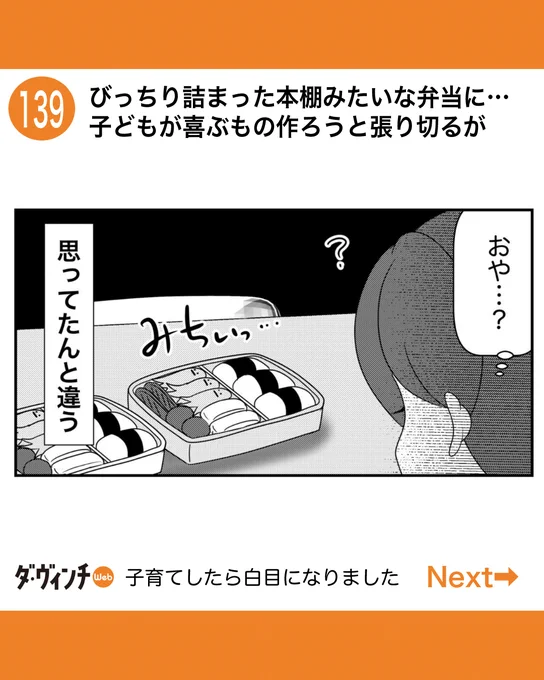 #子育てしたら白目になりました

ダ・ヴィンチWeb更新されました

139話 びっちり詰まった本棚みたいな弁当に… 子どもが喜ぶもの作ろうと張り切るが

お弁当を「魅せる」ということが本当に苦手で。
びっちりきっちり詰まったお弁当になります。
食べ応え抜群です。

▼こちらから 