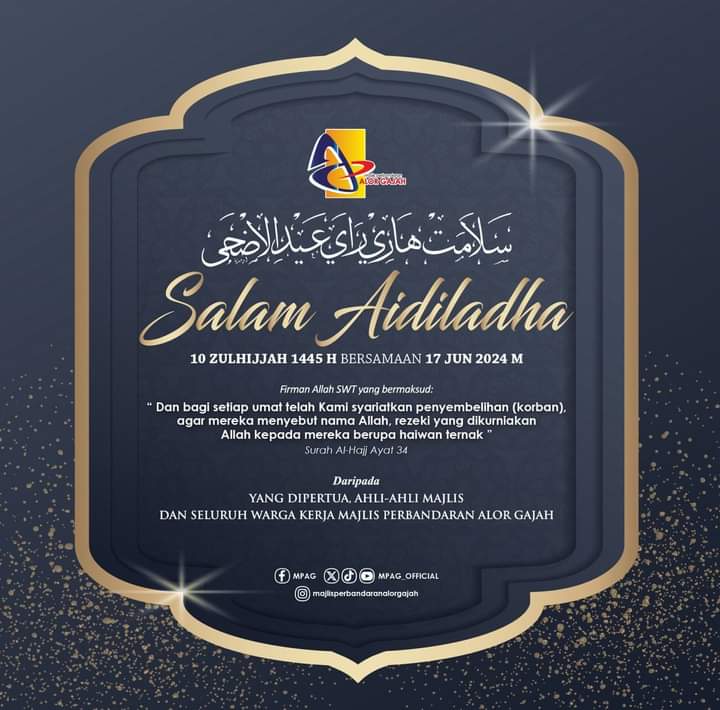 𝗦𝗘𝗟𝗔𝗠𝗔𝗧 𝗠𝗘𝗡𝗬𝗔𝗠𝗕𝗨𝗧 𝗛𝗔𝗥𝗜 𝗥𝗔𝗬𝗔 𝗔𝗜𝗗𝗜𝗟𝗔𝗗𝗛𝗔
10 Zulhijjah 1445H bersamaan 17 Jun 2024 M

𝗦𝗔𝗟𝗔𝗠 𝗔𝗜𝗗𝗜𝗟𝗔𝗗𝗛𝗔
Dengan Ingatan Tulus Ikhlas Daripada :
Yang Dipertua, Ahli-Ahli Majlis dan Warga Kerja Majlis Perbandaran Alor Gajah.