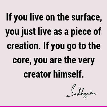 QuotesSadhguru's tweet photo. If you live on the surface, you just live as a piece of creation. If you go to the core, you are the very creator himself. #Sadhguru #SadhguruQuotes https://t.co/fu7ZB3PChF https://t.co/8DPX60Eoqd