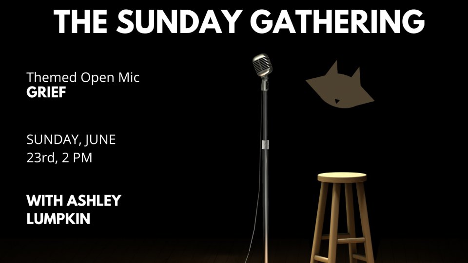 This Sunday Gathering pour theme will be Grief. Bring your original work. Everyone gets 5 minutes at the mic. <a href="/ALump/">Lumplestiltzken</a>  MCs!