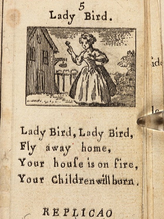 So I also learned that Sing a Song of Sixpence has a version where children are baked in the pie instead of birds, and Ladybird, Ladybird has a more blunt and unforgiving ending.

The book is Tommy Thumb's Pretty Song Book, c.1744