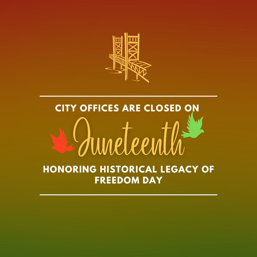 City offices will be closed on Wed, June 19 to honor the historical legacy of Juneteenth National Freedom Day.

Garbage, recycling, &amp; yard waste services will continue normally. <a href="/westsacpd/">West Sacramento Police Department</a> &amp; <a href="/westsacfire/">WestSacFire</a> patrols &amp; emergency services will continue without interruption.