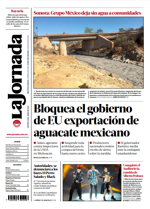 La Jornada (@lajornadaonline) on Twitter photo Contraportada de hoy de <a href="/LaJornada/">La Jornada Impresa</a>:
-Bloquea el gobierno de EU exportación de #aguacate mexicano.
-#Sonora: <a href="/GMexico_oficial/">Grupo México</a> deja sin #agua a comunidades.
-Autoridades: se denunciará a bares 'El Perro Salado' y 'Black'.
-Conquistó el <a href="/AuditorioMx/">Auditorio Nacional</a> la cumbia de <a href="/albertopedraza_/">Alberto Pedraza</a> Contraportada de hoy de <a href="/LaJornada/">La Jornada Impresa</a>:
-Bloquea el gobierno de EU exportación de #aguacate mexicano.
-#Sonora: <a href="/GMexico_oficial/">Grupo México</a> deja sin #agua a comunidades.
-Autoridades: se denunciará a bares 'El Perro Salado' y 'Black'.
-Conquistó el <a href="/AuditorioMx/">Auditorio Nacional</a> la cumbia de <a href="/albertopedraza_/">Alberto Pedraza</a>