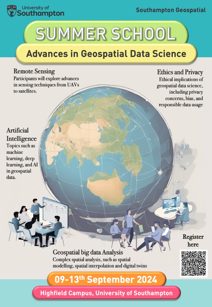 Join the First Southampton Geospatial Summer School! 

Unlock the Power of Geospatial Data 

September 9th to 13th, 2024 
Highfield Campus, University of Southampton
Availability: 20 places 

For registration, please follow go.soton.ac.uk/g42