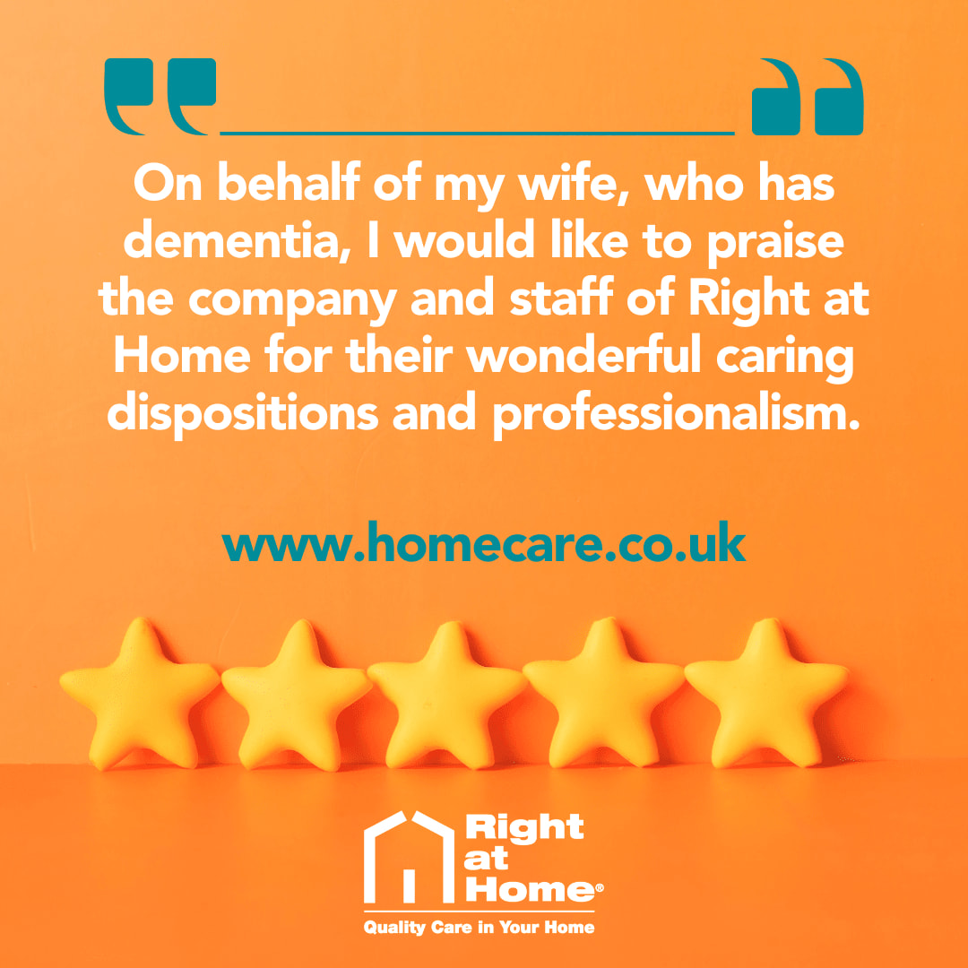 On behalf of my wife who has dementia, I would like to praise the company and staff of Right at Home for their wonderful caring dispositions and professionalism. I would strongly recommend this excellent homecare service. 

Husband of Client (homecare.co.uk)
