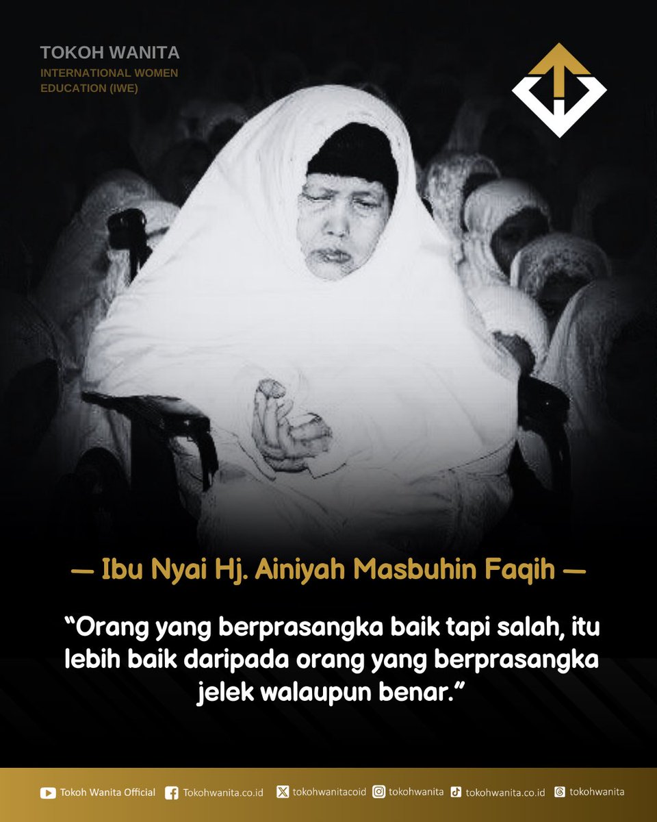 “Orang yang berprasangka baik tapi salah, itu lebih baik daripada orang yang berprasangka jelek walaupun benar.”

Ibu Nyai Hj. Ainiyah Masbuhin Faqih