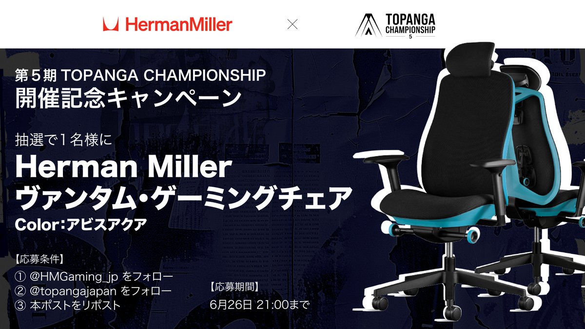 ◤第5期 TOPANGA CHAMPIONSHIP
　　　　　開催記念キャンペーン◢

この度、ご協賛企業のハーマンミラーゲーミング様より
ヴァンタム・ゲーミングチェアをご提供いただきました。

第5期 TOPANGA CHAMPIONSHIPの開催記念キャンペーンとして、
上記商品を抽選で1名の方に贈呈いたします。

▼期間
