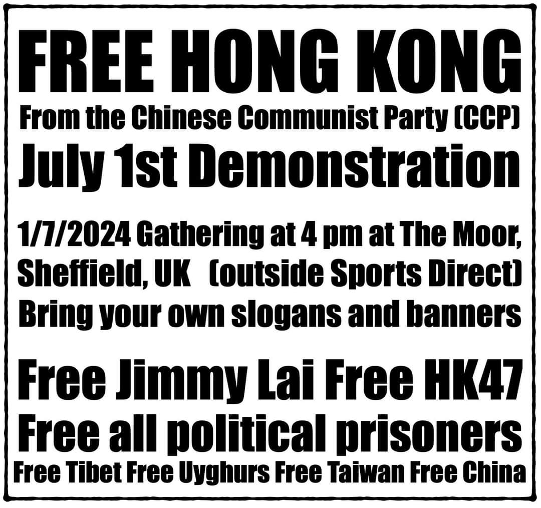 ✋繼續出行: 香港人嘅的自由之路☝️
Free Hong Kong from the CCP July 1st Demonstration
英國大選前提醒本地人中共嘅惡行，提大家關注英國對華政策
2024Sheffield 7. 1 遊行
4pmThe Moor (Sports Direct對出) 集合（Town Hall, Fargate, West St, Division St 至 City Hall ）
 - 請自攜標語 -