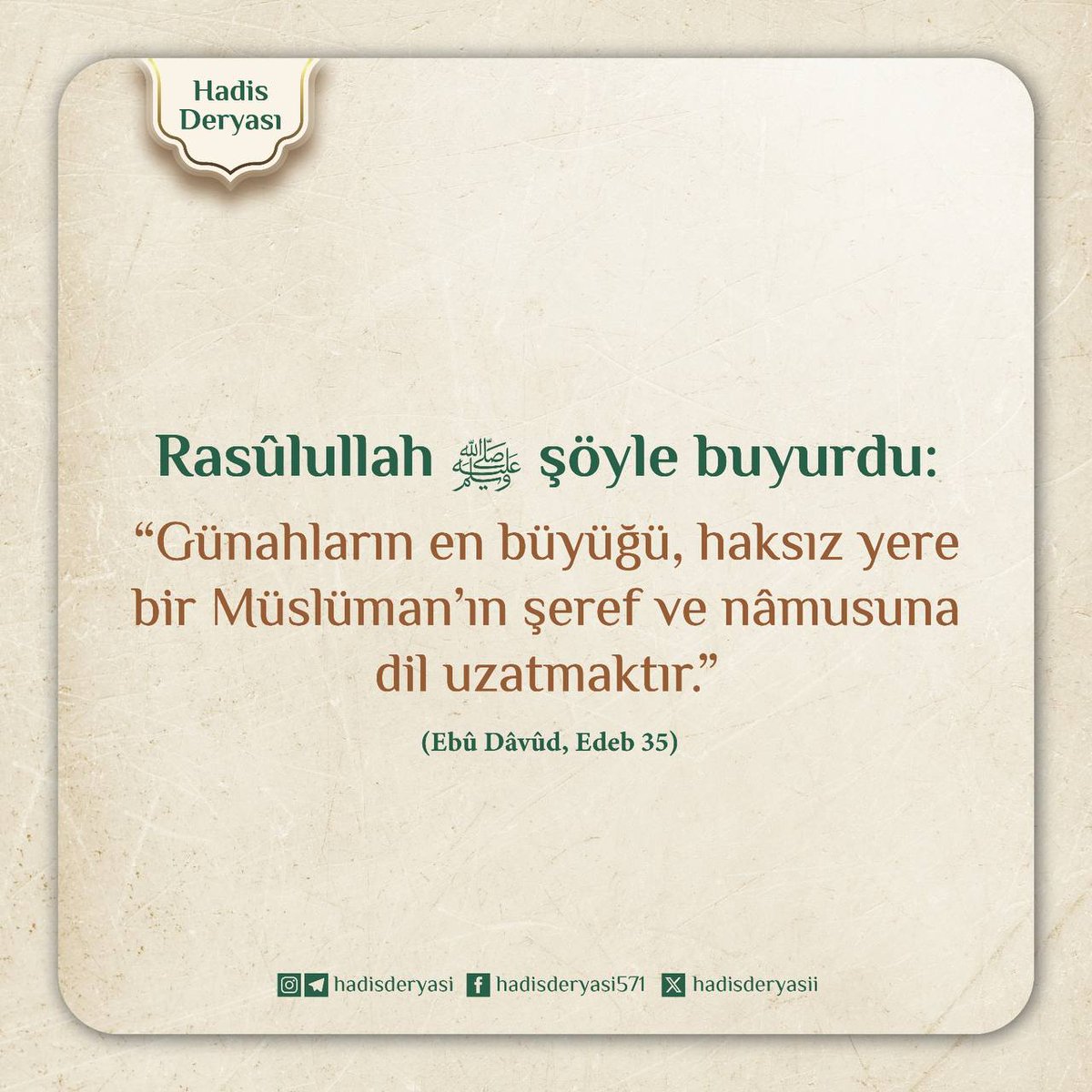 Hz. Muhammed (sav) 🌹🌹🌹 
Hadis-i şerif: 
       Günahların en büyüğü, haksız yere bir Müslüman'ın şeref ve namusuna dil uzatmaktır..