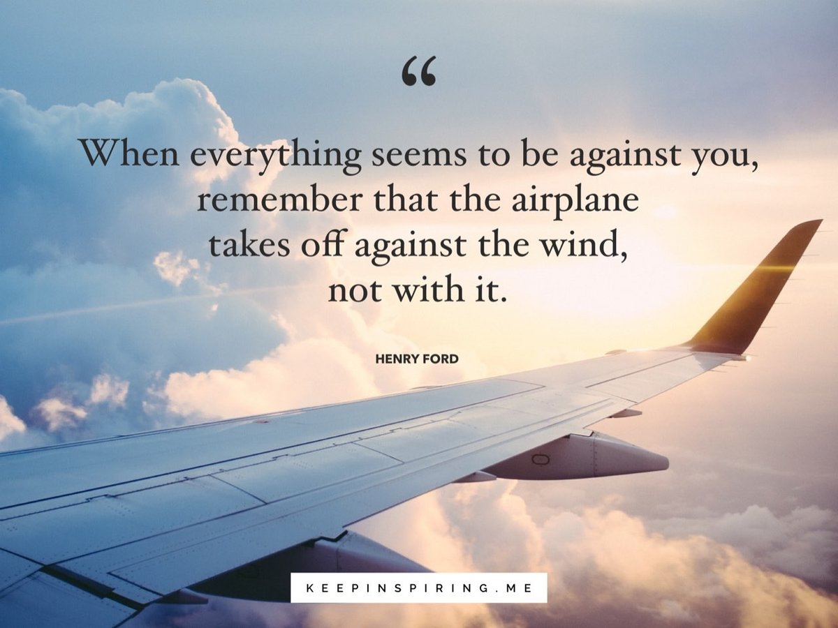 When everything seems to be going against you, remember that the airplane takes off against the wind, not with it. Henry Ford via :  bit.ly/2xUPq84  via: urlbit.com/zcOFq