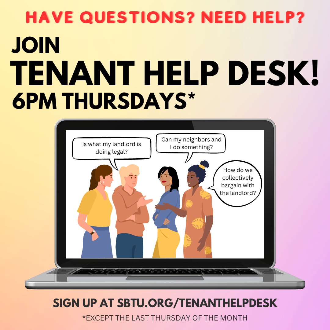 Do you have questions or need help? Join our tenant help desk! 

Work with fellow renters and Union members, including our trained Tenant Counselors to help strategize, problem solve, and help resolve your problems and build tenant power along the way.  

sbtu.org/tenanthelpdesk