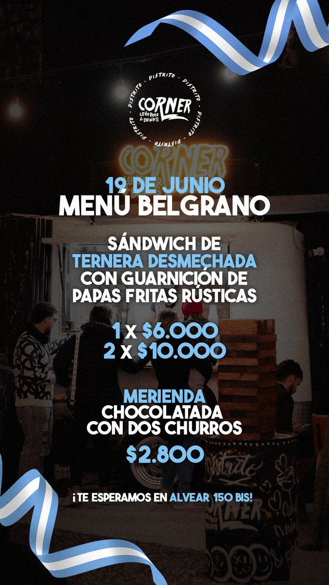19 DE JUNIO- ¡MENÚ BELGRANO!

Edición especial en Corner Distrito 🖤

Te esperamos para disfrutar el día de la bandera 🇦🇷 en nuestro patio cervecero🍺.

Alvear 150bis | Corner Distrito