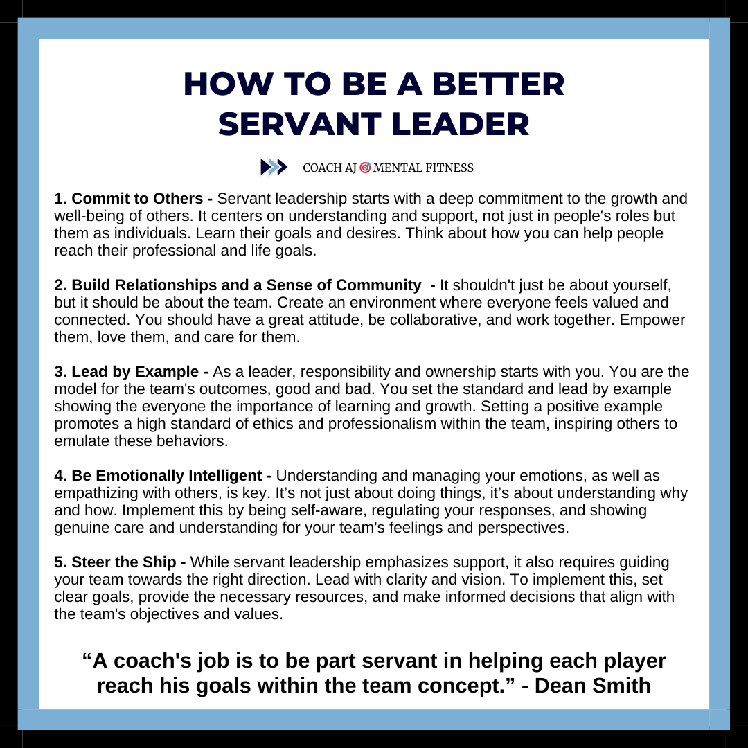 Dean Smith said, "A coach's job is to be part servant in helping each player reach his goals within the team concept.”

Great leaders believe they serve the team.
• They care
• They develop others.
• They believe in others.
       
The core of servant leadership is wanting to