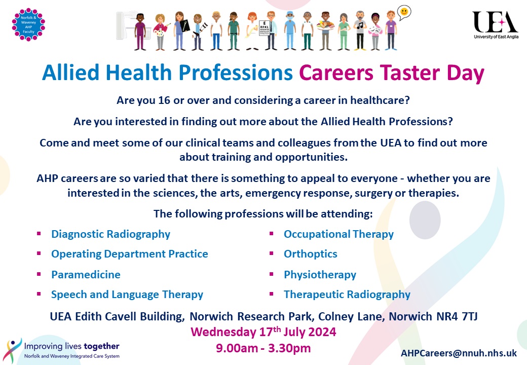 The Faculty are hosting an AHP Careers Taster Day on the 17th July in conjunction with <a href="/uniofeastanglia/">UEA</a> 

If you are 16 or over and would like to attend, please email us, before Thursday 27th June, on AHPCareers@nnuh.nhs.uk for details on how to apply.