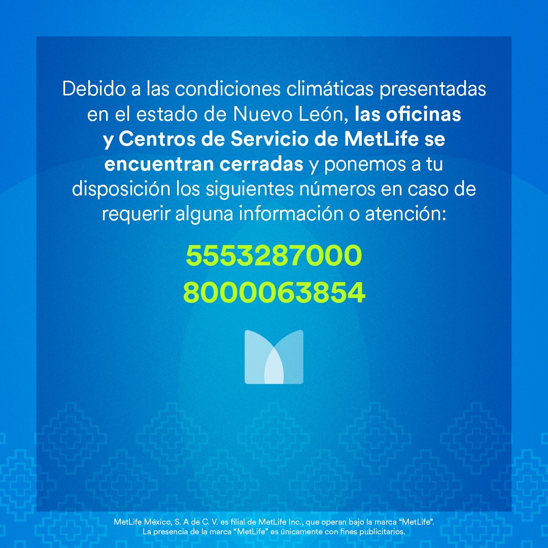 Debido a las condiciones climáticas presentadas en el estado de Nuevo León, las oficinas y Centros de Servicio de MetLife se encuentran cerradas y ponemos a tu disposición los siguientes números en caso de requerir alguna información o atención:

5553287000
8000063854