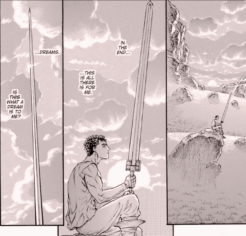 I found this dialogue beautiful from the 1997 adaption. Maybe the progressive realization to our goals is what keeps us satisfied in life, and moving forward towards our purpose, no matter how hard the path is. 
#berserk #berserkquotes