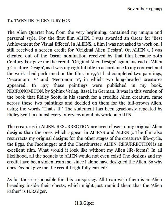 La carta de H.R. Giger a 20th Century Fox al enterarse de que no sería acreditado en ALIEN: RESURRECCIÓN.

"Todo lo que puedo desearles es que se les reproduzca un Alien en el pecho, lo que podría recordarles que el padre del Alien es H.R. Giger".
