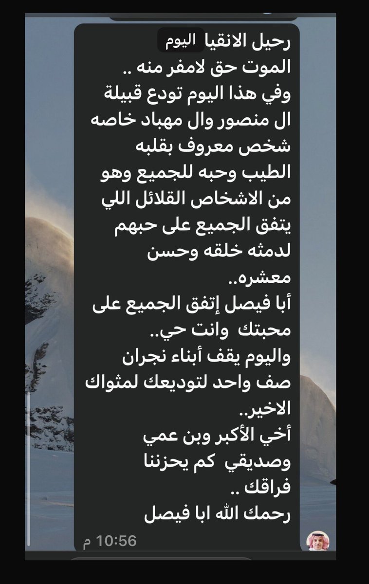 رحيل الانقياء
الموت حق لامفر منه 
وفي هذا اليوم تودع قبيلة ال منصور وال مهباد خاصه  شخص معروف بقلبه الطيب وحبه للجميع وهو من الاشخاص القلائل اللي يتفق الجميع على حبهم لدمثه خلقه وحسن معشره
أبا فيصل إتفق الجميع على محبتك  وانت حي..
واليوم يقف أبناء نجران صف واحد لتوديعك لمثواك