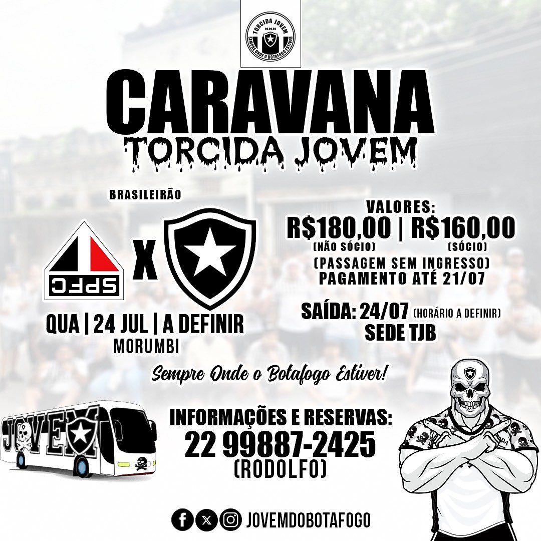CARAVANA TJB ☠️🔥

🏆 BRASILEIRÃO - 19ª RODADA
⚽️ SÃO PAULO X BOTAFOGO
🗓️ QUA | 24 JUL | a definir
🏟️ MORUMBI

🚌 SAÍDA: 24/07 - a definir / SEDE TJB

💰VALORES:
R$180 NÃO SÓCIO | R$160 SÓCIO

📲 Reservas até 21/07:
22 99887-2425 (Rodolfo)

TORCIDA JOVEM DO BOTAFOGO ☠️