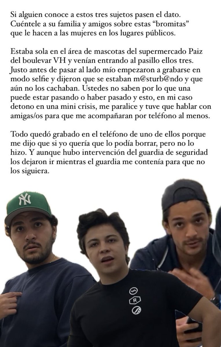 ariztopolis's tweet photo. Si alguien conoce a estos tres sujetos pasen el dato. Cuéntele a su familia y amigos sobre estas "bromitas" que le hacen a las mujeres en los lugares públicos. 🤮🤮🤮
Esto me pasó hoy que estaba sola en el área de mascotas del supermercado Paiz del boulevar VH zona 15. https://t.co/69D26QBCB0