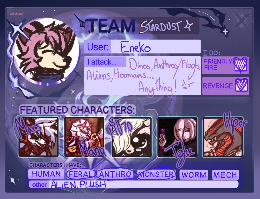 This will be my first time part taking in #artfight as I got sorted into Team Stardust!✨

My goal is to get at least 100 attacks in the duration of the month, so if you wish to get attacked or get revenge, then give me a follow!

artfight.net/~Eneko