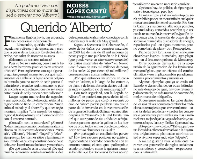 Querido 'Alberto'

Moisés López Cantú EN EL NORTE 4 MIN 00 SEG 21 junio 2024

¿Acaso el industrioso y creativo 🤠regio no puede encontrar otra solución que no sea  morir de sed o esperar otro "Alberto"? Por un río en el río; muchos ríos en los ríos  en el AMM.